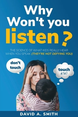 Why Won't You Listen?: The Science of What Kids Really Hear When You Speak (THEY'RE NOT DEFYING YOU) by Smith, David A.