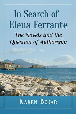 In Search of Elena Ferrante: The Novels and the Question of Authorship by Bojar, Karen