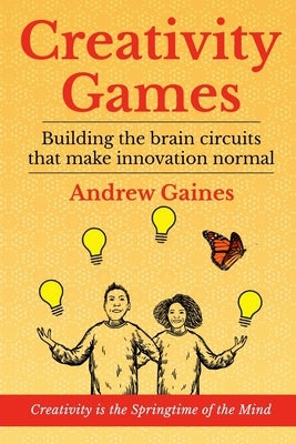 Creativity Games: Building the brain circuits that make innovation normal by Gaines, Andrew