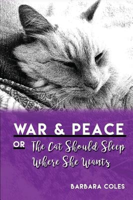 War and Peace or The Cat Should Sleep Where She Wants by Coles, Barbara