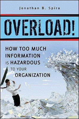 Overload!: How Too Much Information Is Hazardous to Your Organization by Spira, Jonathan B.