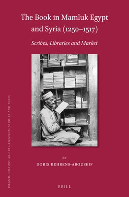 The Book in Mamluk Egypt and Syria (1250-1517): Scribes, Libraries and Market by Behrens-Abouseif, Doris