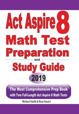 ACT Aspire 8 Math Test Preparation and study guide: The Most Comprehensive Prep Book with Two Full-Length ACT Aspire Math Tests by Smith, Michael
