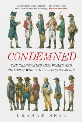 Condemned: The Transported Men, Women and Children Who Built Britain's Empire by Seal, Graham