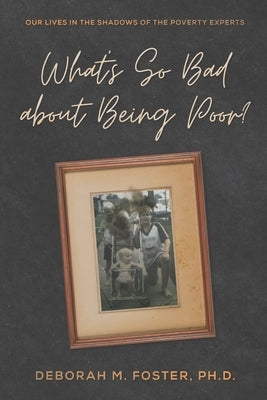 What's So Bad About Being Poor?: Our Lives In the Shadows of the Poverty Experts by Foster, Deborah M.