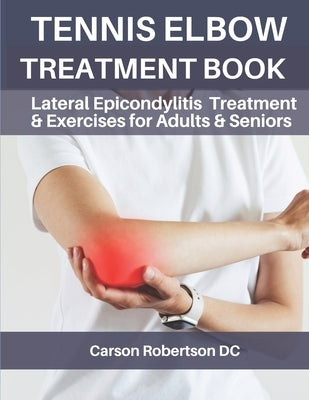 Tennis Elbow Treatment Book: Lateral Epicondylitis Treatment & Exercises for Adults & Seniors by Robertson DC, Carson