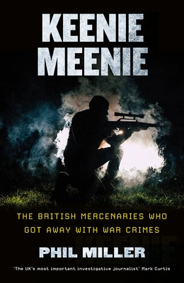 Keenie Meenie: The British Mercenaries Who Got Away With War Crimes by Miller, Phil