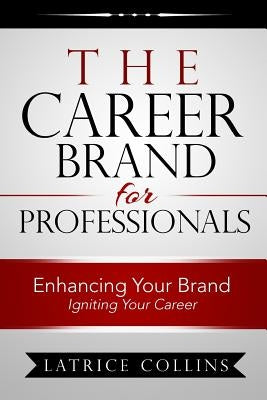 The Career Brand for Professionals: Enhancing Your Brand - Igniting Your Career by Collins, Latrice