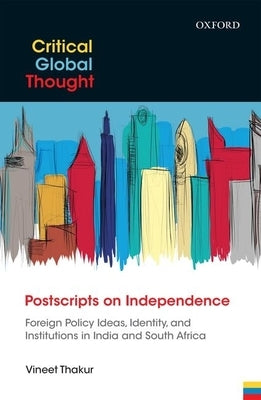 Postscripts on Independence: Foreign Policy Ideas, Identity, and Institutions in India and South Africa by Thakur, Vineet