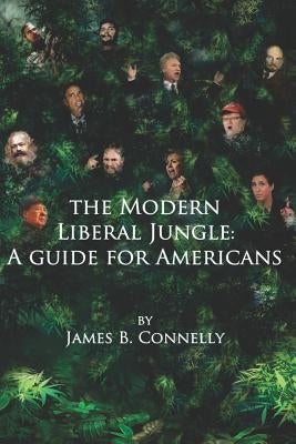 The Modern Liberal Jungle: A Guide for Americans by Connelly, James B.