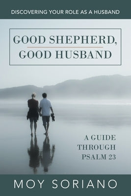Good Shepherd, Good Husband: Discovering Your Role as a Husband by Soriano, Moy