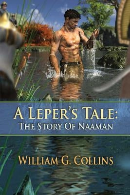 A Leper's Tale: the story of Naaman by Collins, William G.