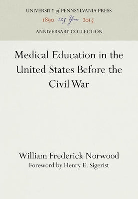 Medical Education in the United States Before the Civil War by Norwood, William Frederick