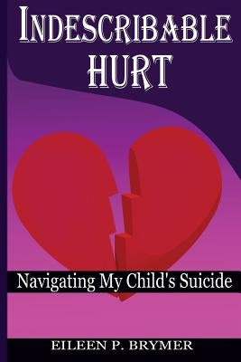 Indescribable Hurt: Navigating My Child's Suicide by Brymer, Eileen P.