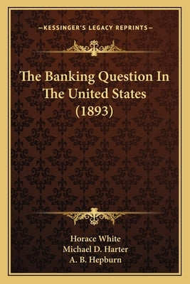 The Banking Question In The United States (1893) by White, Horace