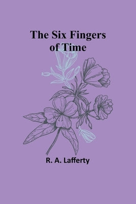 The Six Fingers of Time by Lafferty, R. A.