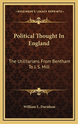 Political Thought In England: The Utilitarians From Bentham To J. S. Mill by Davidson, William L.