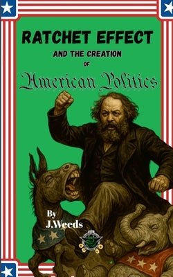 The Ratchet Effect and the Creation of American Politics by Weeds, J.