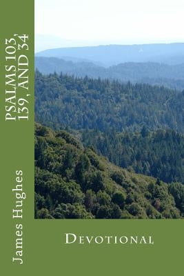 Psalms 103, 139, and 34: Devotional by Hughes, James N.