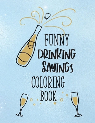 Funny Drinking Sayings Coloring Book: A Snarky Alcohol Quotes Color Book for Adults by Faye, Noella