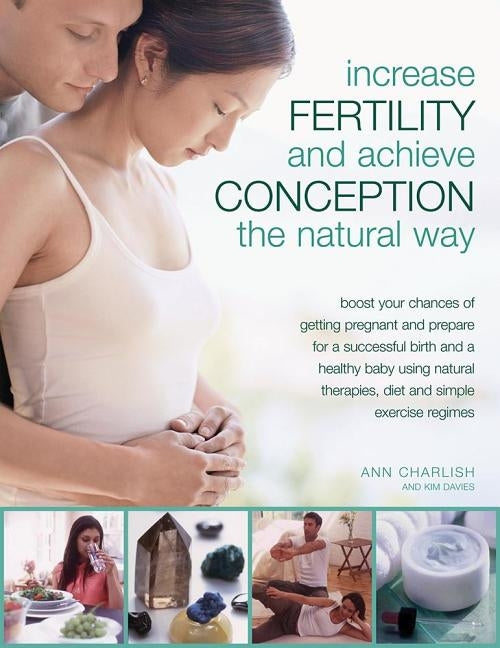 Increase Fertility and Achieve Conception the Natural Way: Boost Your Chances of Getting Pregnant and Prepare for a Successful Birth and a Healthy Bab by Charlish, Anne