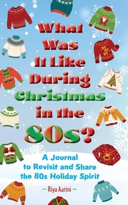What Was It Like During Christmas in the 80s?: A Journal to Revisit and Share the 80s Holiday Spirit by Aarini, Riya