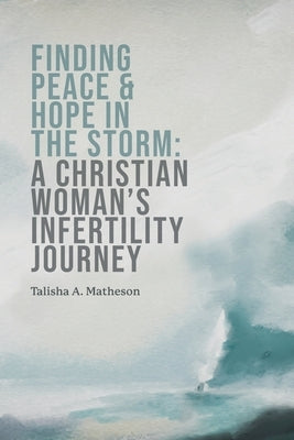Finding Peace & Hope in the Storm: A Christian Woman's Infertility Journey by Matheson, Talisha A.