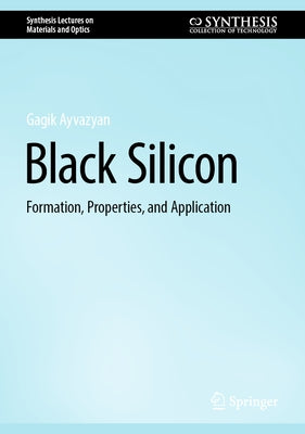 Black Silicon: Formation, Properties, and Application by Ayvazyan, Gagik