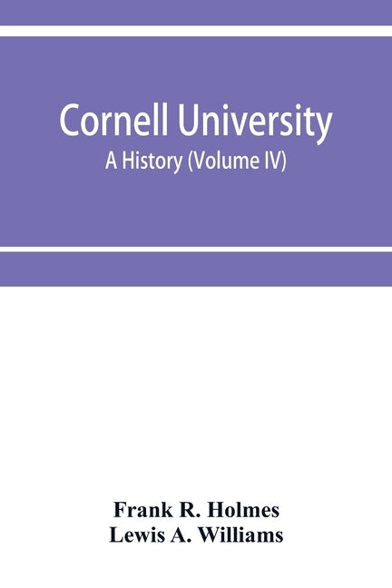 Cornell University, a history (Volume IV) by R. Holmes, Frank