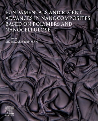 Fundamentals and Recent Advances in Nanocomposites Based on Polymers and Nanocellulose by Rahman, MD Rezaur