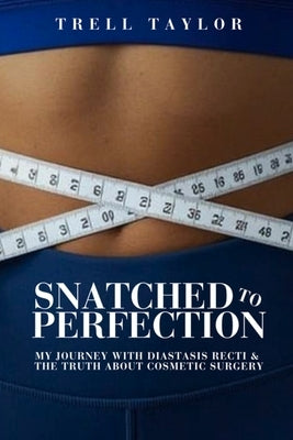Snatched to Perfection: My Journey with Diastasis Recti & the Truth about Cosmetic Surgery by Taylor, Trell