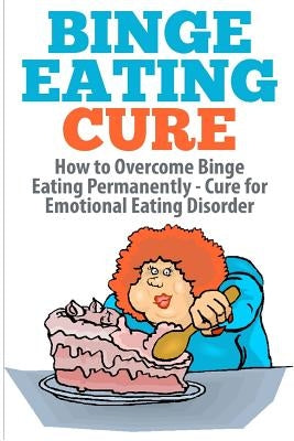 Binge Eating Cure: How to Overcome Binge Eating Permanently by Williams, Barbara