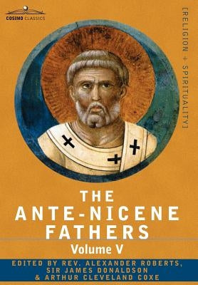 The Ante-Nicene Fathers: The Writings of the Fathers Down to A.D. 325, Volume V Fathers of the Third Century - Hippolytus; Cyprian; Caius; Nova by Roberts, Reverend Alexander