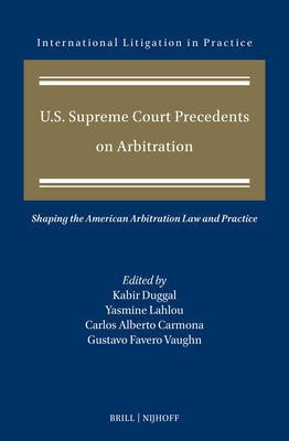 U.S. Supreme Court Precedents on Arbitration: Shaping the American Arbitration Law and Practice by Duggal, Kabir