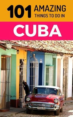 101 Amazing Things to Do in Cuba: Cuba Travel Guide by Amazing Things, 101