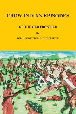 Crow Indian Episodes of the Old Frontier by Keefe, Brian