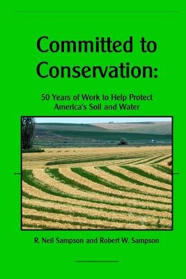 Committed to Conservation: 50 Years of Work to Help Protect America's Soil and Water by Sampson, Robert W.