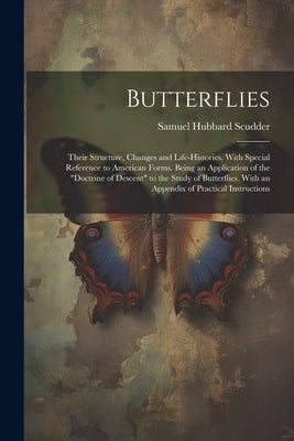 Butterflies: Their Structure, Changes and Life-Histories, With Special Reference to American Forms. Being an Application of the "Do by Scudder, Samuel Hubbard