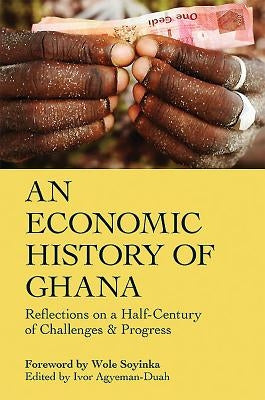 An Economic History of Ghana: Reflections on a Half-Century of Challenges and Progress by Agyeman-Duah, Ivor