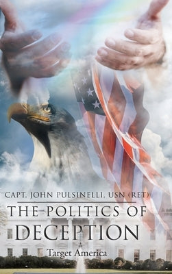 The Politics of Deception: Target America by Pulsinelli Usn (Ret), Capt John
