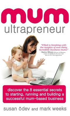 Mum Ultrapreneur: 8 Essential Secrets to Starting, Running and Building a Successful Mum-Based Business by Odev, Susan