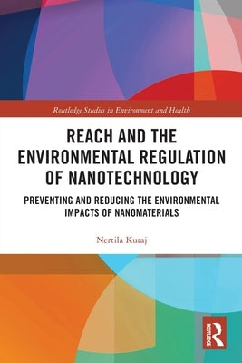 REACH and the Environmental Regulation of Nanotechnology: Preventing and Reducing the Environmental Impacts of Nanomaterials by Kuraj, Nertila