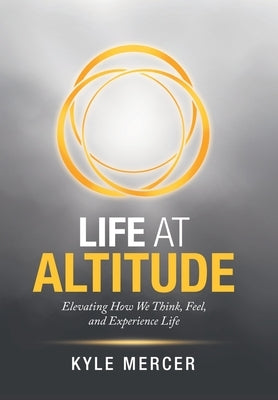 Life at Altitude: Elevating How We Think, Feel, and Experience Life by Mercer, Kyle