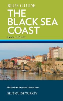 Blue Guide the Black Sea Coast: A Guide to the Pontic Provinces of Turkey by Pugsley, Paola