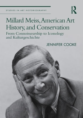 Millard Meiss, American Art History, and Conservation: From Connoisseurship to Iconology and Kulturgeschichte by Cooke, Jennifer