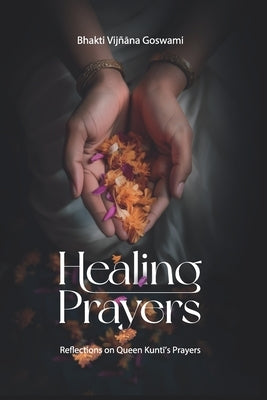 Healing Prayers: Reflections on Queen Kuntī's Prayers by Gosvāmī, Bhakti Vijñāna