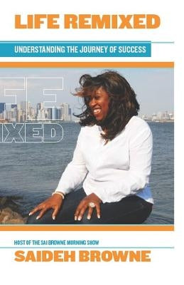 Life Remixed: Understanding the Journey of Success by Browne, Saideh a.