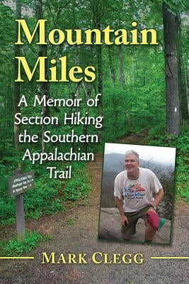 Mountain Miles: A Memoir of Section Hiking the Southern Appalachian Trail by Clegg, Mark