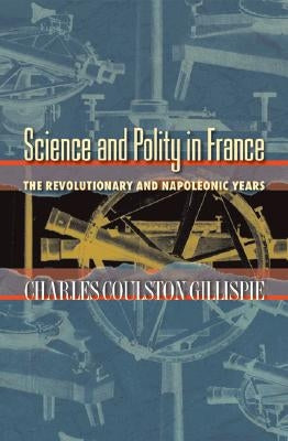 Science and Polity in France: The Revolutionary and Napoleonic Years by Gillispie, Charles Coulston