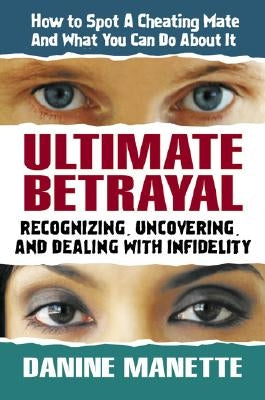 Ultimate Betrayal: Recognizing, Uncovering, and Dealing with Infidelity by Manette, Danine